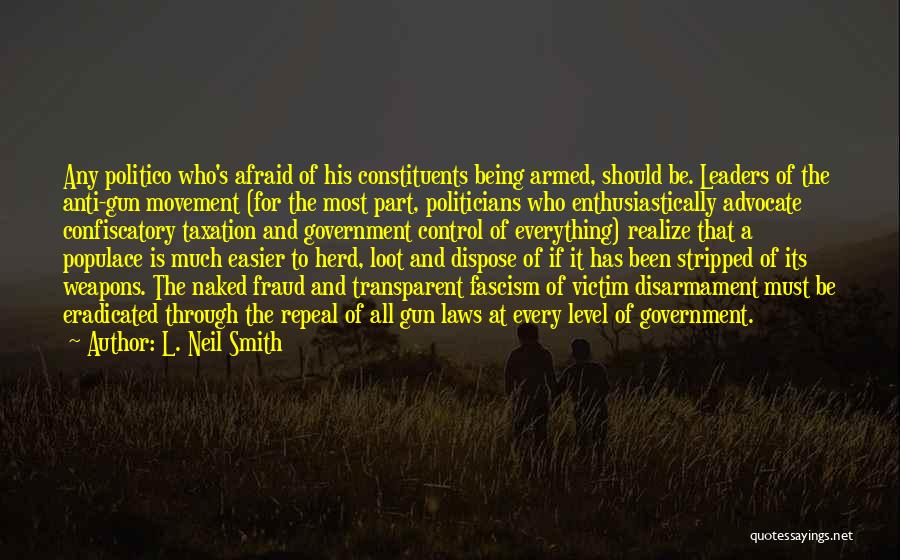 L. Neil Smith Quotes: Any Politico Who's Afraid Of His Constituents Being Armed, Should Be. Leaders Of The Anti-gun Movement (for The Most Part,