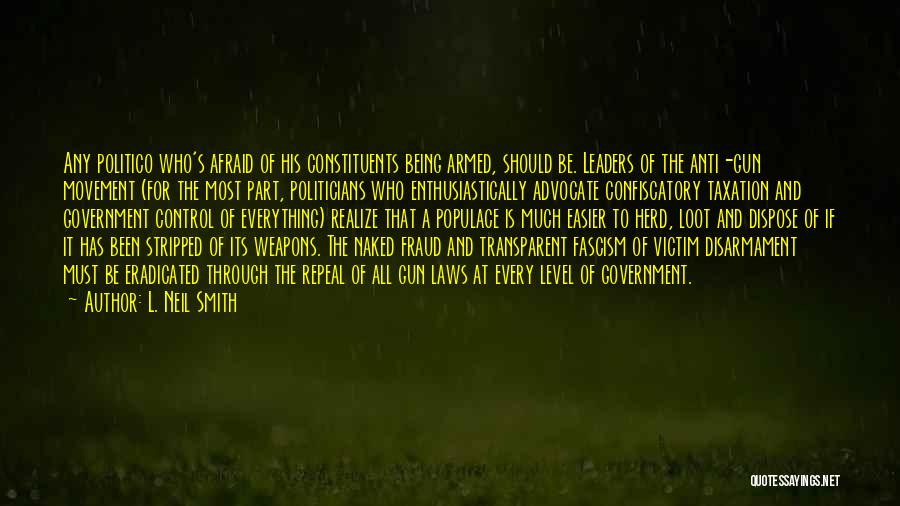 L. Neil Smith Quotes: Any Politico Who's Afraid Of His Constituents Being Armed, Should Be. Leaders Of The Anti-gun Movement (for The Most Part,