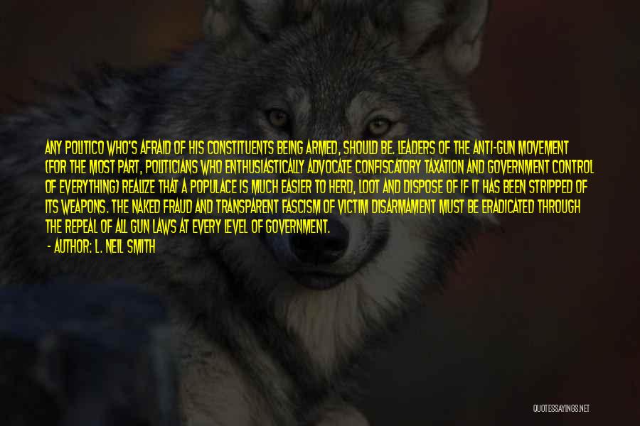 L. Neil Smith Quotes: Any Politico Who's Afraid Of His Constituents Being Armed, Should Be. Leaders Of The Anti-gun Movement (for The Most Part,