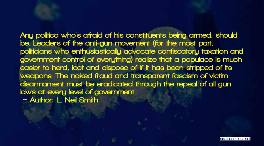 L. Neil Smith Quotes: Any Politico Who's Afraid Of His Constituents Being Armed, Should Be. Leaders Of The Anti-gun Movement (for The Most Part,