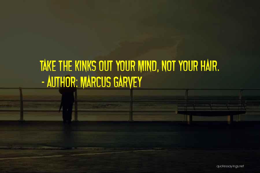 Marcus Garvey Quotes: Take The Kinks Out Your Mind, Not Your Hair.