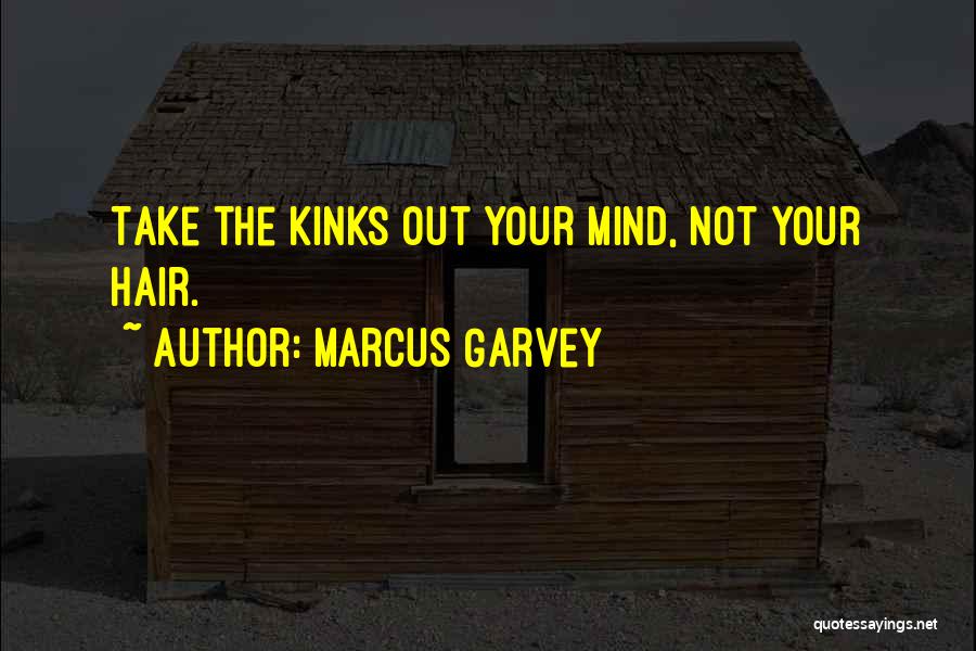 Marcus Garvey Quotes: Take The Kinks Out Your Mind, Not Your Hair.