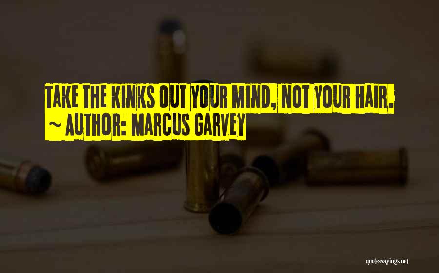 Marcus Garvey Quotes: Take The Kinks Out Your Mind, Not Your Hair.