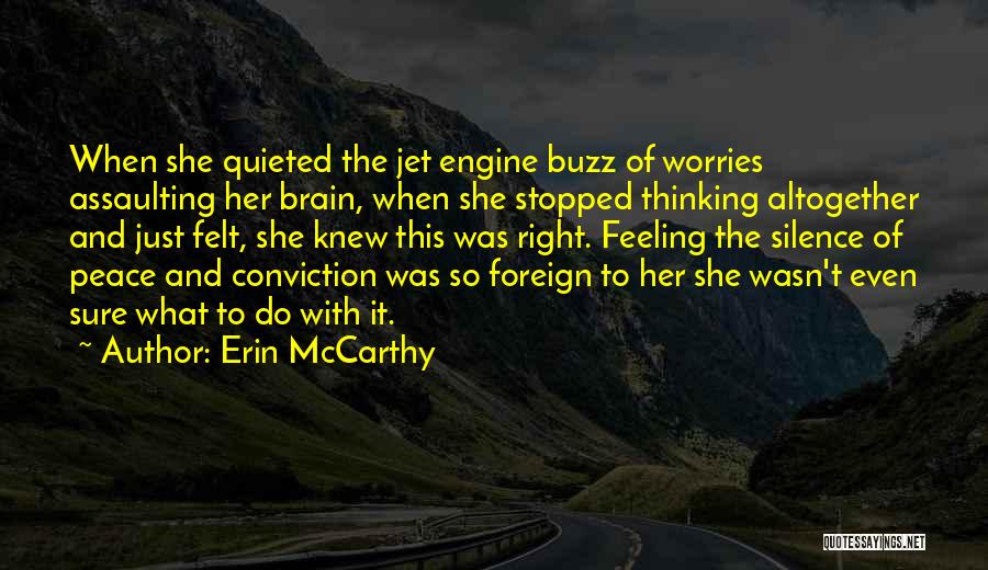 Erin McCarthy Quotes: When She Quieted The Jet Engine Buzz Of Worries Assaulting Her Brain, When She Stopped Thinking Altogether And Just Felt,