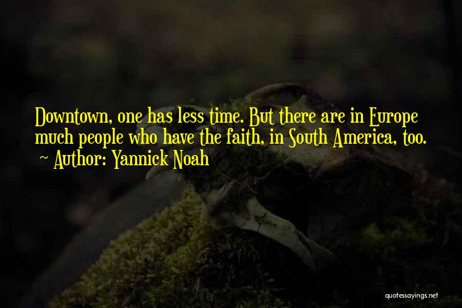 Yannick Noah Quotes: Downtown, One Has Less Time. But There Are In Europe Much People Who Have The Faith, In South America, Too.