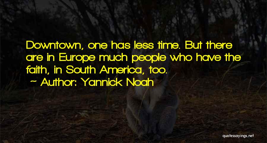 Yannick Noah Quotes: Downtown, One Has Less Time. But There Are In Europe Much People Who Have The Faith, In South America, Too.