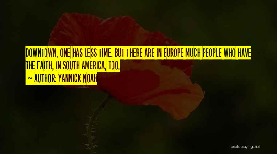 Yannick Noah Quotes: Downtown, One Has Less Time. But There Are In Europe Much People Who Have The Faith, In South America, Too.