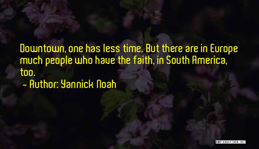 Yannick Noah Quotes: Downtown, One Has Less Time. But There Are In Europe Much People Who Have The Faith, In South America, Too.