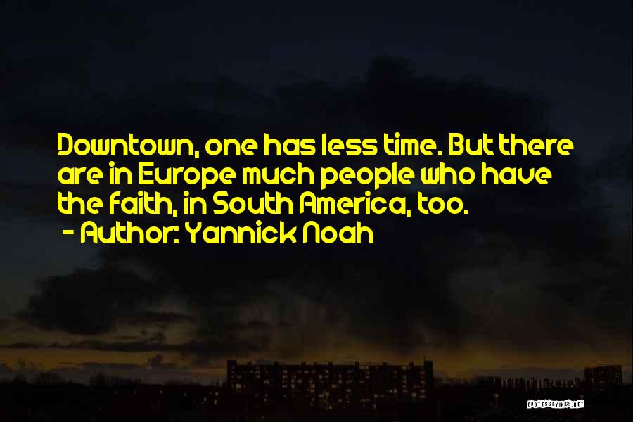 Yannick Noah Quotes: Downtown, One Has Less Time. But There Are In Europe Much People Who Have The Faith, In South America, Too.