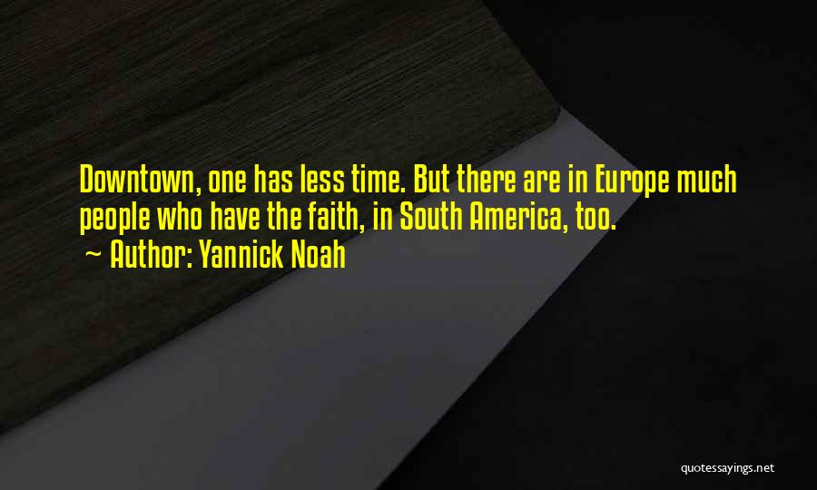 Yannick Noah Quotes: Downtown, One Has Less Time. But There Are In Europe Much People Who Have The Faith, In South America, Too.