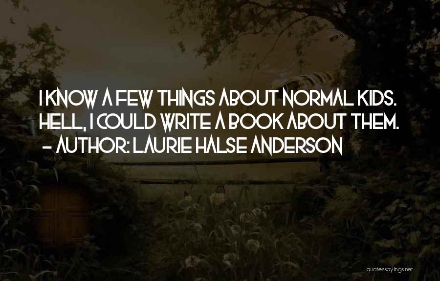 Laurie Halse Anderson Quotes: I Know A Few Things About Normal Kids. Hell, I Could Write A Book About Them.