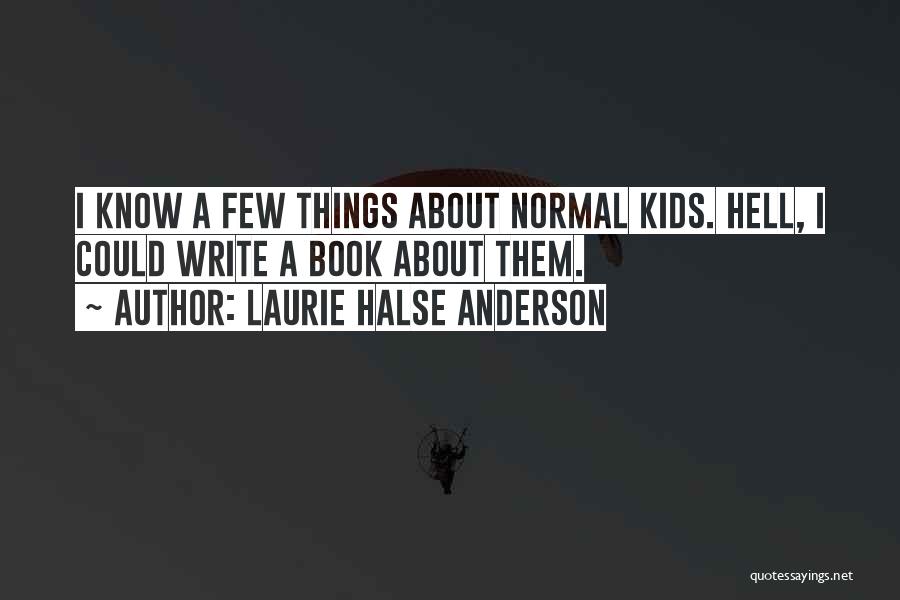 Laurie Halse Anderson Quotes: I Know A Few Things About Normal Kids. Hell, I Could Write A Book About Them.
