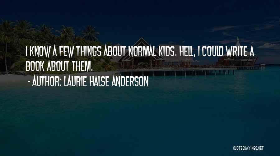 Laurie Halse Anderson Quotes: I Know A Few Things About Normal Kids. Hell, I Could Write A Book About Them.