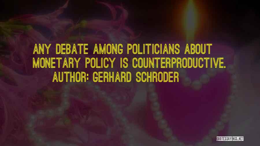 Gerhard Schroder Quotes: Any Debate Among Politicians About Monetary Policy Is Counterproductive.