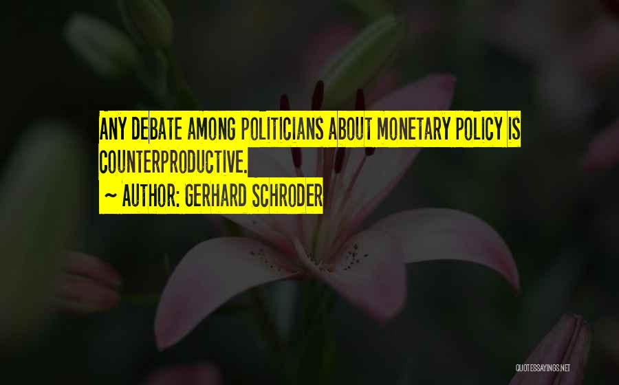 Gerhard Schroder Quotes: Any Debate Among Politicians About Monetary Policy Is Counterproductive.