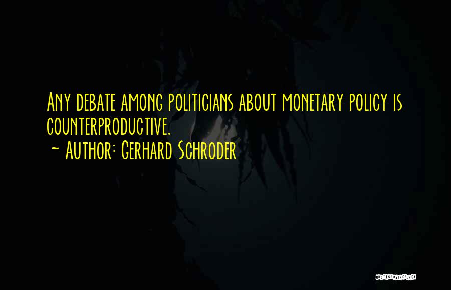 Gerhard Schroder Quotes: Any Debate Among Politicians About Monetary Policy Is Counterproductive.