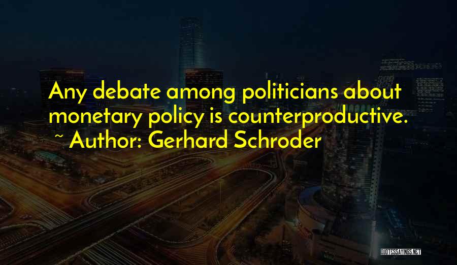 Gerhard Schroder Quotes: Any Debate Among Politicians About Monetary Policy Is Counterproductive.