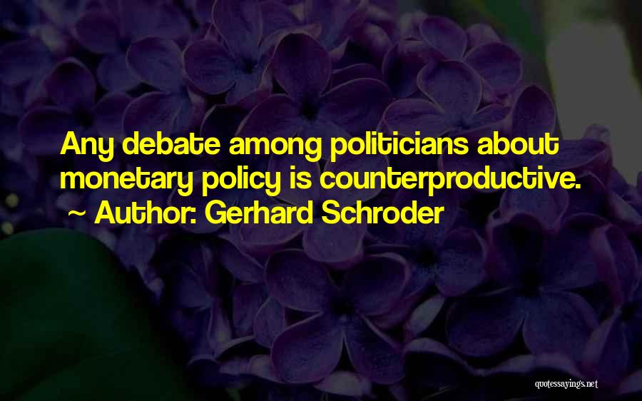 Gerhard Schroder Quotes: Any Debate Among Politicians About Monetary Policy Is Counterproductive.