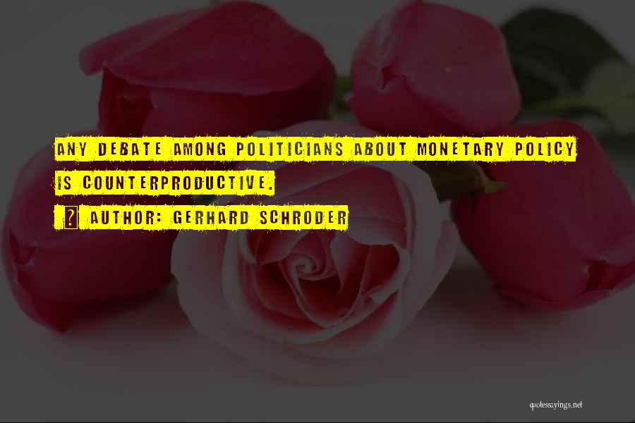 Gerhard Schroder Quotes: Any Debate Among Politicians About Monetary Policy Is Counterproductive.