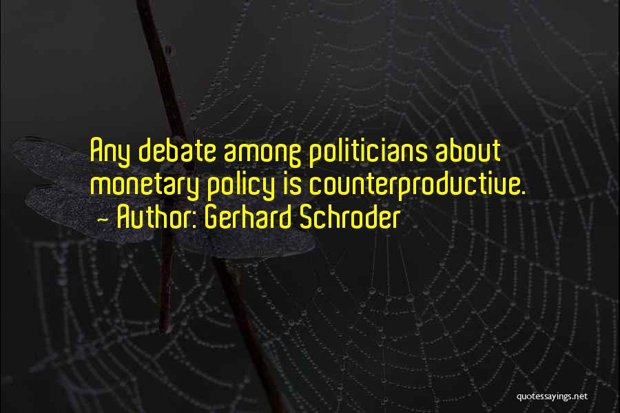 Gerhard Schroder Quotes: Any Debate Among Politicians About Monetary Policy Is Counterproductive.