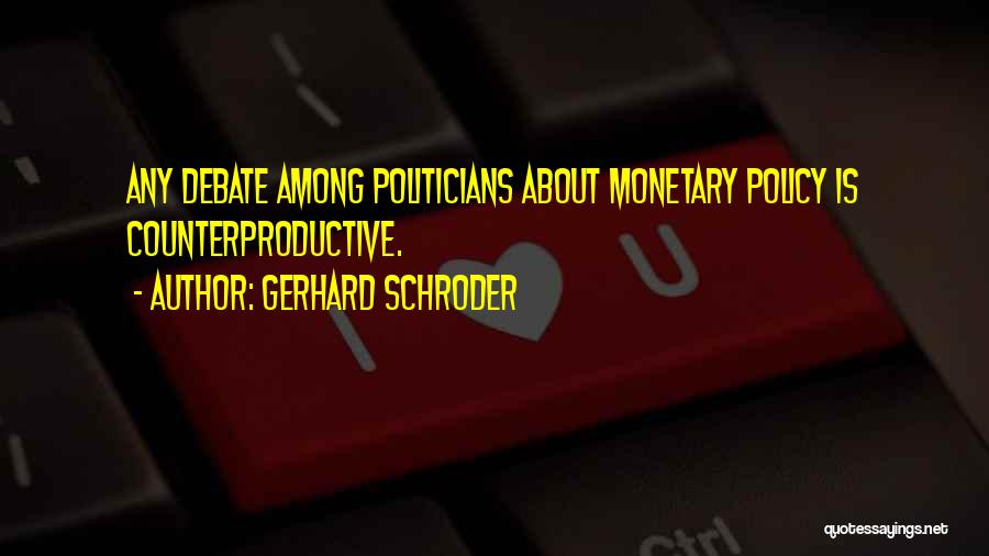 Gerhard Schroder Quotes: Any Debate Among Politicians About Monetary Policy Is Counterproductive.