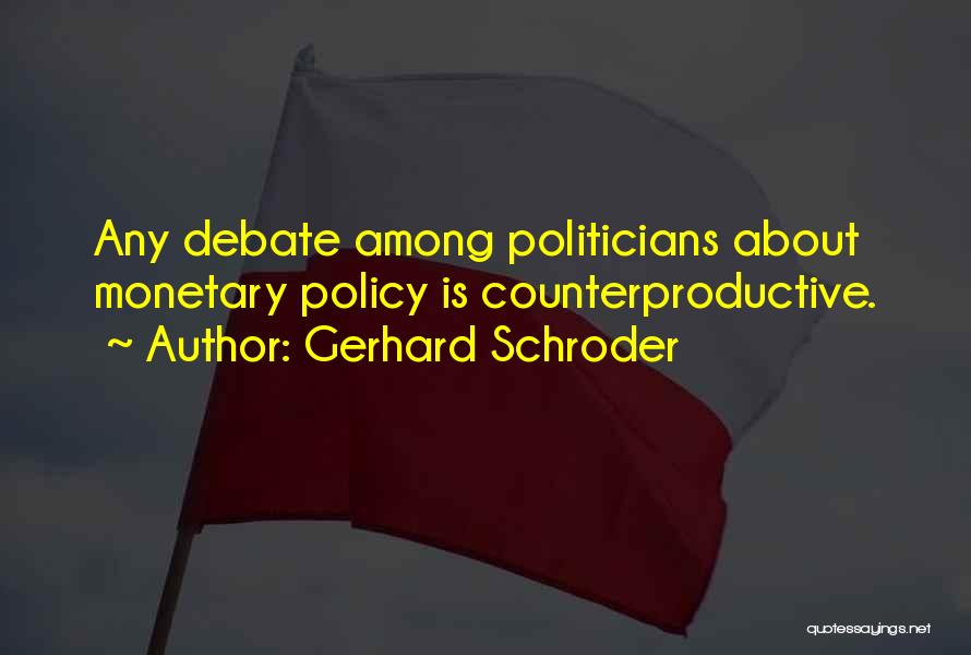 Gerhard Schroder Quotes: Any Debate Among Politicians About Monetary Policy Is Counterproductive.