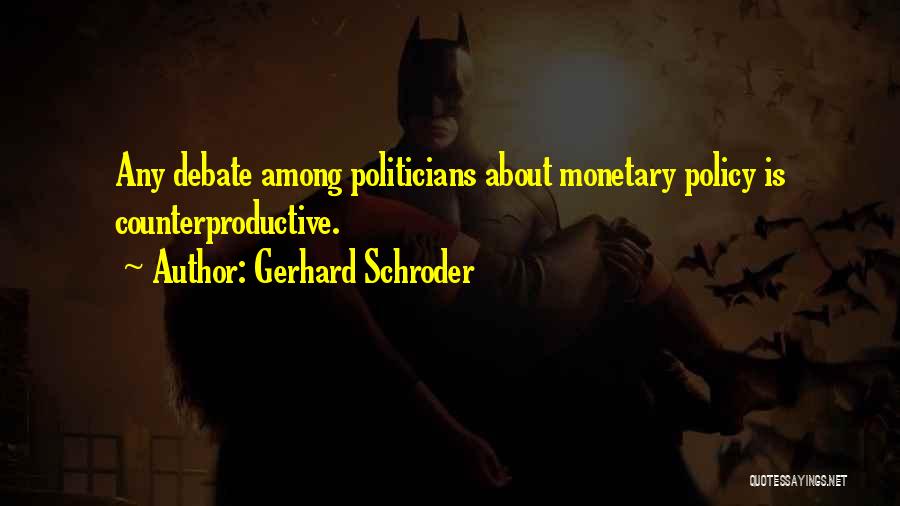 Gerhard Schroder Quotes: Any Debate Among Politicians About Monetary Policy Is Counterproductive.