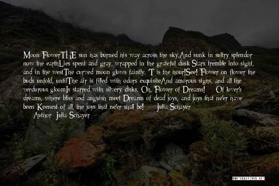 Julia Schayer Quotes: Moon-flowerthe Sun Has Burned His Way Across The Sky,and Sunk In Sultry Splendor; Now The Earthlies Spent And Gray, Wrapped