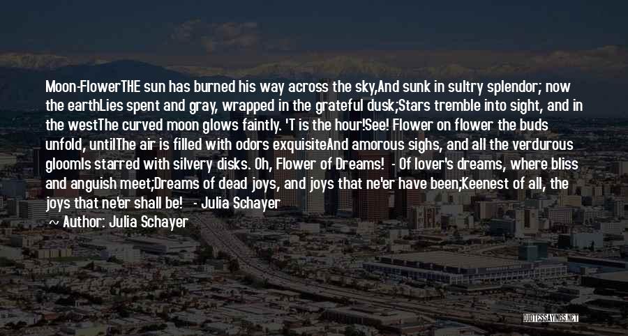Julia Schayer Quotes: Moon-flowerthe Sun Has Burned His Way Across The Sky,and Sunk In Sultry Splendor; Now The Earthlies Spent And Gray, Wrapped