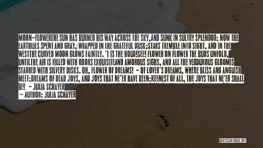 Julia Schayer Quotes: Moon-flowerthe Sun Has Burned His Way Across The Sky,and Sunk In Sultry Splendor; Now The Earthlies Spent And Gray, Wrapped
