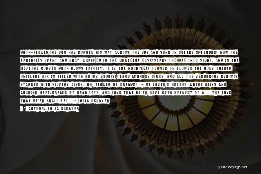 Julia Schayer Quotes: Moon-flowerthe Sun Has Burned His Way Across The Sky,and Sunk In Sultry Splendor; Now The Earthlies Spent And Gray, Wrapped