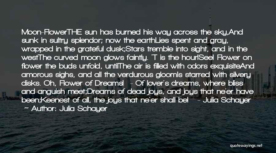 Julia Schayer Quotes: Moon-flowerthe Sun Has Burned His Way Across The Sky,and Sunk In Sultry Splendor; Now The Earthlies Spent And Gray, Wrapped