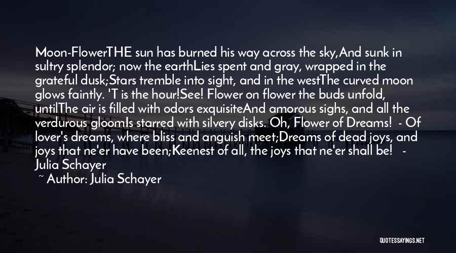 Julia Schayer Quotes: Moon-flowerthe Sun Has Burned His Way Across The Sky,and Sunk In Sultry Splendor; Now The Earthlies Spent And Gray, Wrapped