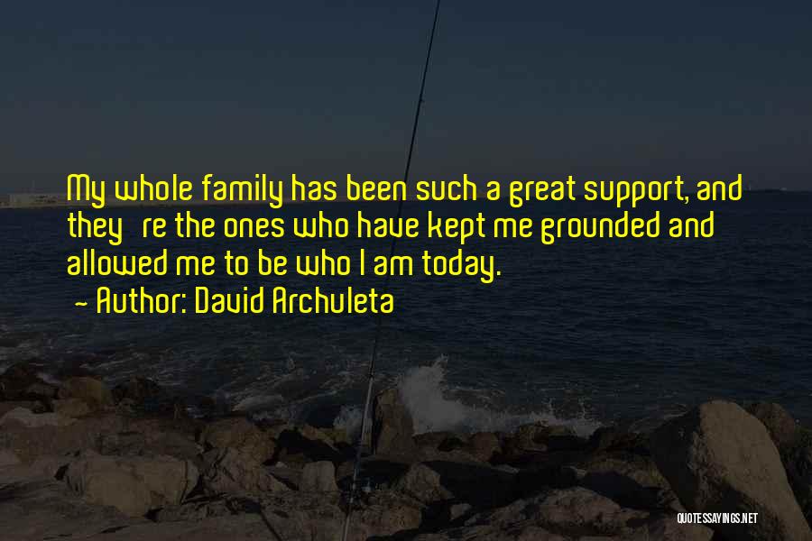 David Archuleta Quotes: My Whole Family Has Been Such A Great Support, And They're The Ones Who Have Kept Me Grounded And Allowed