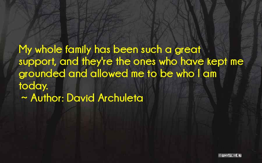 David Archuleta Quotes: My Whole Family Has Been Such A Great Support, And They're The Ones Who Have Kept Me Grounded And Allowed