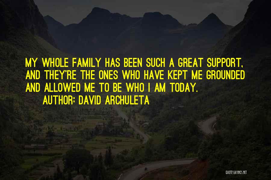 David Archuleta Quotes: My Whole Family Has Been Such A Great Support, And They're The Ones Who Have Kept Me Grounded And Allowed