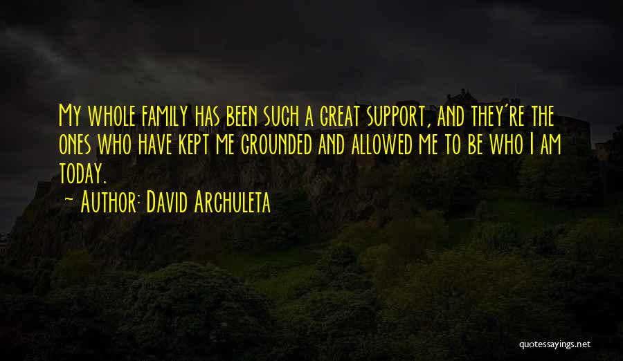 David Archuleta Quotes: My Whole Family Has Been Such A Great Support, And They're The Ones Who Have Kept Me Grounded And Allowed