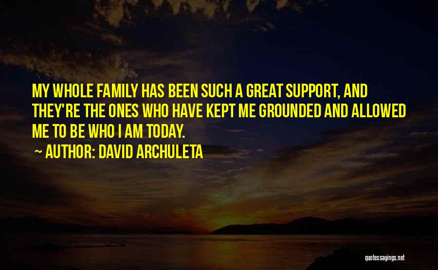 David Archuleta Quotes: My Whole Family Has Been Such A Great Support, And They're The Ones Who Have Kept Me Grounded And Allowed