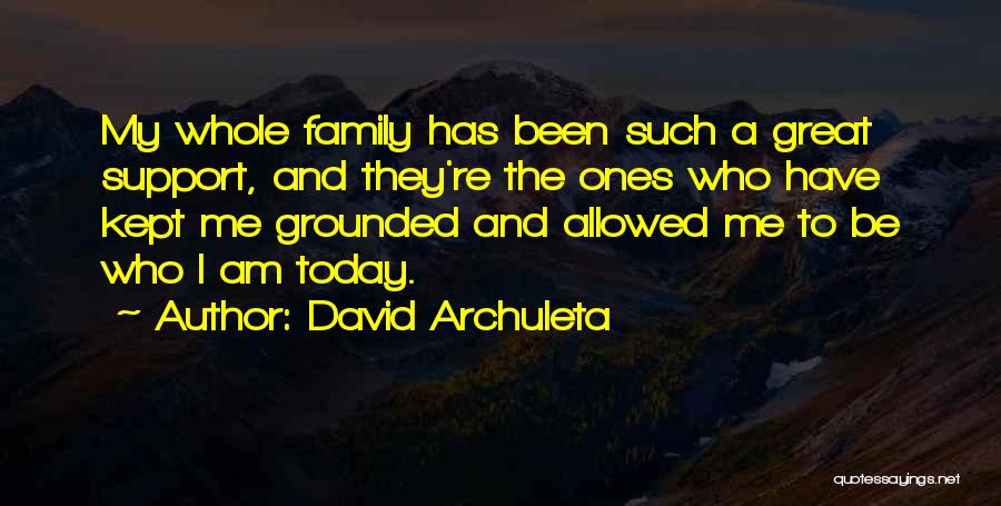 David Archuleta Quotes: My Whole Family Has Been Such A Great Support, And They're The Ones Who Have Kept Me Grounded And Allowed