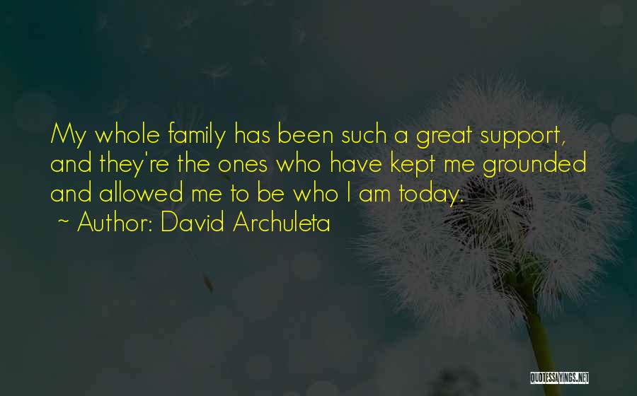 David Archuleta Quotes: My Whole Family Has Been Such A Great Support, And They're The Ones Who Have Kept Me Grounded And Allowed