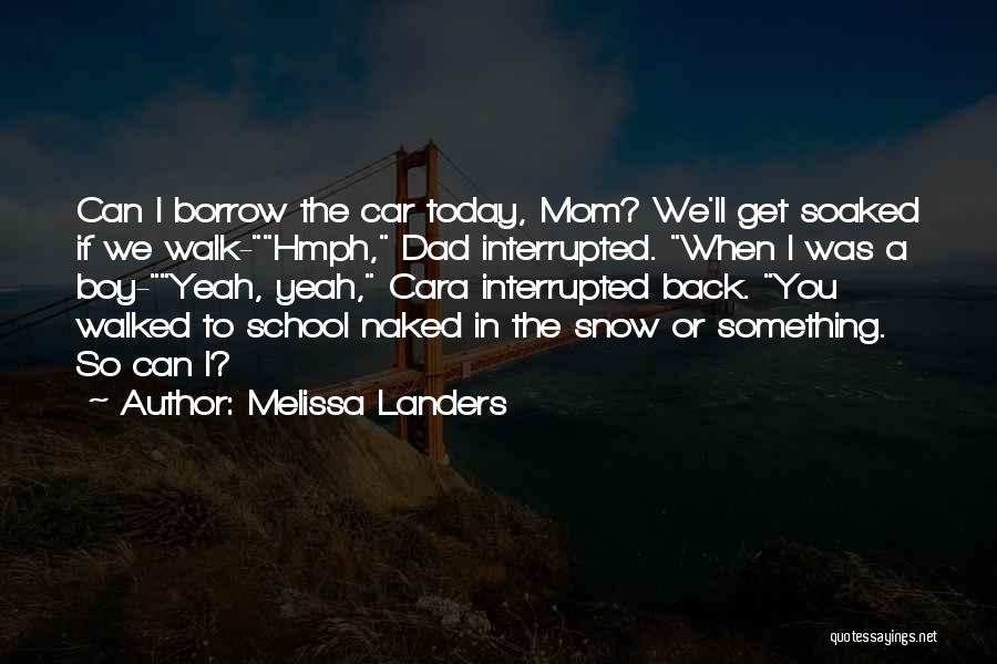 Melissa Landers Quotes: Can I Borrow The Car Today, Mom? We'll Get Soaked If We Walk-hmph, Dad Interrupted. When I Was A Boy-yeah,