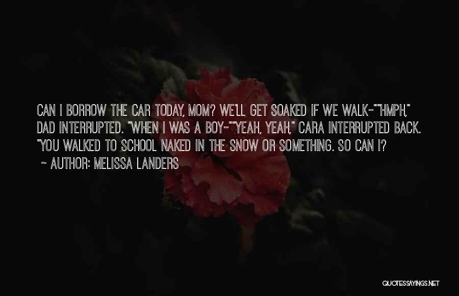 Melissa Landers Quotes: Can I Borrow The Car Today, Mom? We'll Get Soaked If We Walk-hmph, Dad Interrupted. When I Was A Boy-yeah,