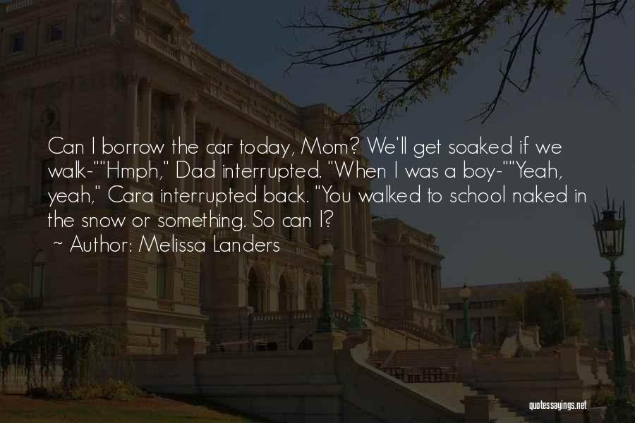 Melissa Landers Quotes: Can I Borrow The Car Today, Mom? We'll Get Soaked If We Walk-hmph, Dad Interrupted. When I Was A Boy-yeah,