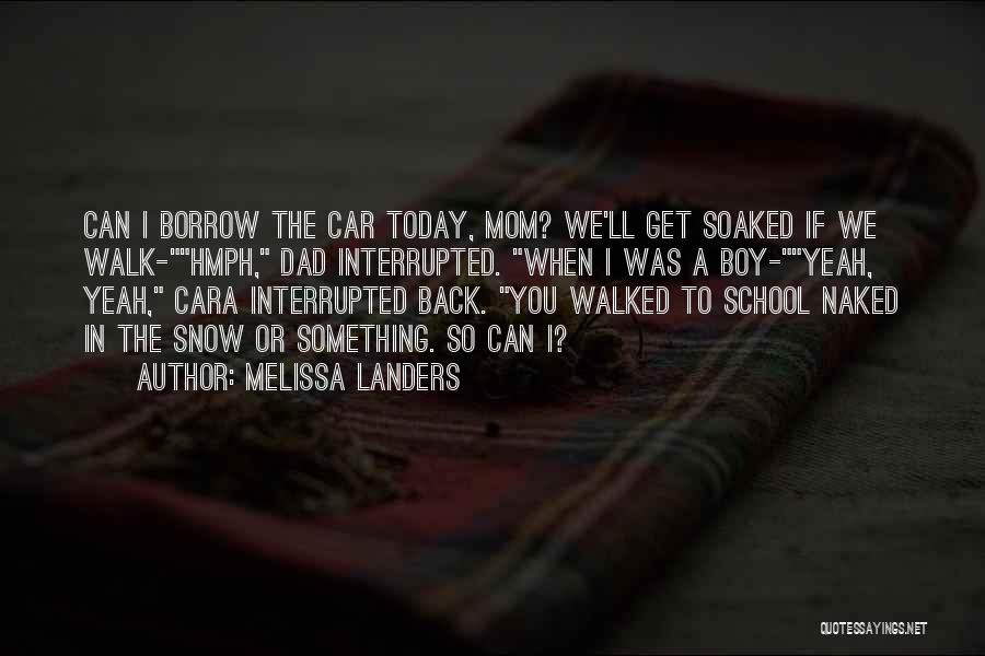 Melissa Landers Quotes: Can I Borrow The Car Today, Mom? We'll Get Soaked If We Walk-hmph, Dad Interrupted. When I Was A Boy-yeah,