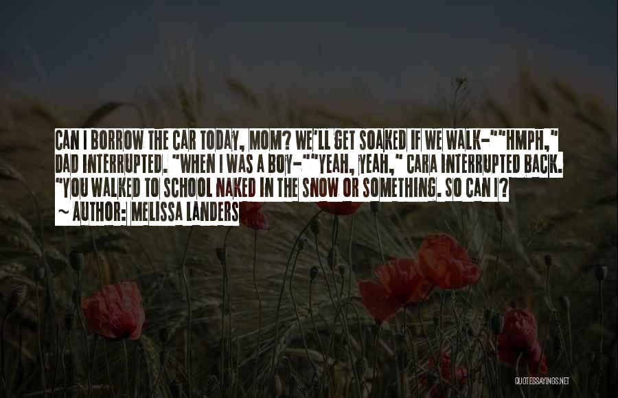 Melissa Landers Quotes: Can I Borrow The Car Today, Mom? We'll Get Soaked If We Walk-hmph, Dad Interrupted. When I Was A Boy-yeah,