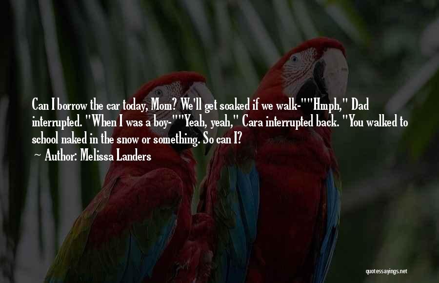 Melissa Landers Quotes: Can I Borrow The Car Today, Mom? We'll Get Soaked If We Walk-hmph, Dad Interrupted. When I Was A Boy-yeah,