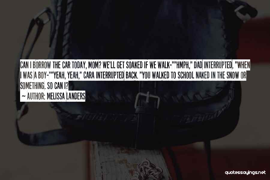 Melissa Landers Quotes: Can I Borrow The Car Today, Mom? We'll Get Soaked If We Walk-hmph, Dad Interrupted. When I Was A Boy-yeah,