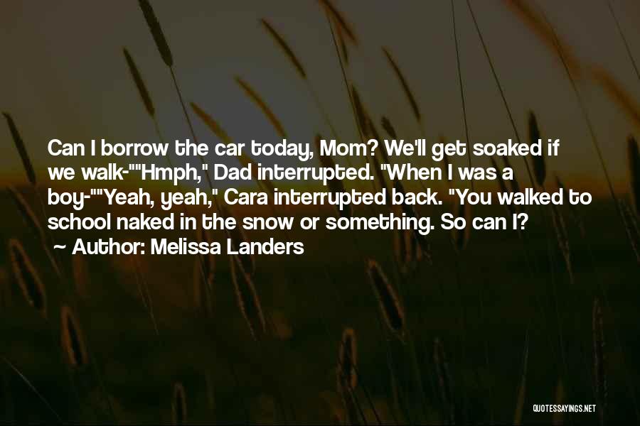 Melissa Landers Quotes: Can I Borrow The Car Today, Mom? We'll Get Soaked If We Walk-hmph, Dad Interrupted. When I Was A Boy-yeah,