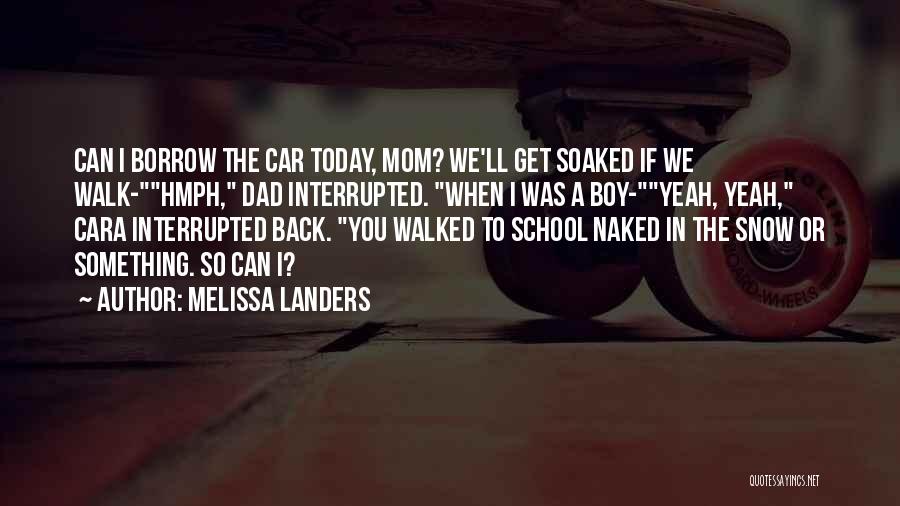 Melissa Landers Quotes: Can I Borrow The Car Today, Mom? We'll Get Soaked If We Walk-hmph, Dad Interrupted. When I Was A Boy-yeah,