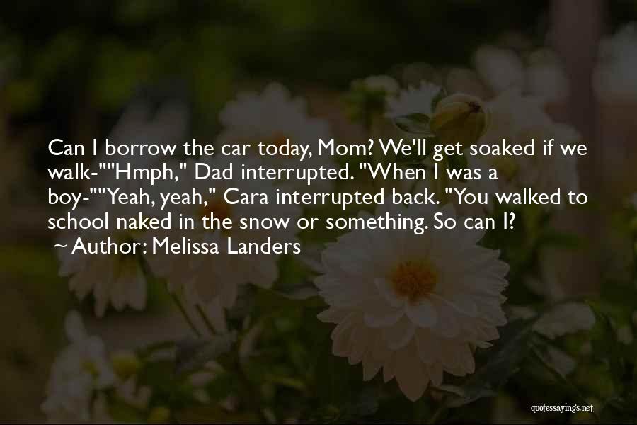 Melissa Landers Quotes: Can I Borrow The Car Today, Mom? We'll Get Soaked If We Walk-hmph, Dad Interrupted. When I Was A Boy-yeah,